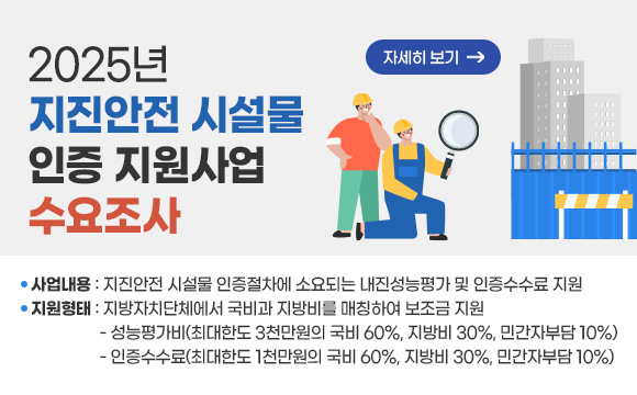 2025년 지진안전 시설물 인증 지원사업 수요조사
○ 사업내용 : 지진안전 시설물 인증절차에 소요되는 내진성능평가 및 인증수수료 지원○ 지원형태 : 지방자치단체에서 국비과 지방비를 매칭하여 보조금 지원- 성능평가비(최대한도 3천만원의 국비 60%, 지방비 30%, 민간자부담 10%)- 인증수수료(최대한도 1천만원의 국비 60%, 지방비 30%, 민간자부담 10%)
자세히보기