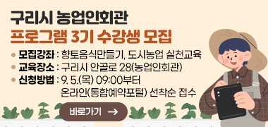 구리시 농업인회관 프로그램 3기 수강생 모집
○ 모집강좌 : 향토음식만들기, 도시농업 실천교육
○ 교육장소 : 구리시 안골로 28(농업인회관)
○ 신청방법 : 9. 5.(목) 09:00부터 온라인(통합예약포털) 선착순 접수 
자세히보기