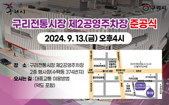 ○구리전통시장 제2공영주차장 준공식 
 - 일  시 : 2024. 9. 13.(금) 오후4시
 - 장  소 : 구리전통시장 제2공영주차장 2층 행사장(수택동 374번지)
 - 오시는 길 : 대중교통 이용방법 (약도 포함)