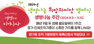 「2024년 생명나눔 희망의씨앗 캠페인」
생명나눔 주간(2024.9.9.~15.) 매년 9월 두 번째 월요일부터 1주간, 장기·인체조직기증의 소중한 가치를 함께 나눠요!
장기등 조직 기증희망자 등록신청서 작성안내 (☞click)