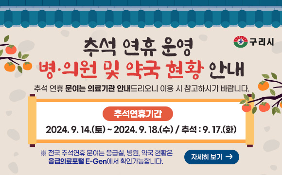 추석 연휴 운영 병·의원 및 약국 현황 안내
추석 연휴 문여는 의료기관 안내드리오니 이용 시 참고하시기 바랍니다.
추석연휴기간 : 2024. 9. 14.(토) ~ 2024. 9. 18.(수) / 추석 : 9. 17.(화)
※ 전국 추석연휴 문여는 응급실, 병원, 약국 현황은 응급의료포털 E-Gen에서 확인가능합니다.
자세히보기