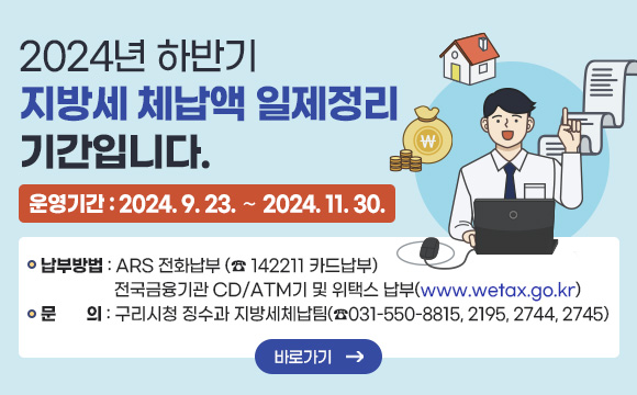 2024년 하반기 지방세 체납액 일제정리 기간입니다.
운영기간 : 2024. 9. 23. ∼ 2024. 11. 30.
  ▷ 납부방법 : ARS 전화납부 (☎ 142211 카드납부) 전국금융기관 CD/ATM기 및 위택스 납부 (www.wetax.go.kr)
  ▷ 문의 : 구리시청 징수과 지방세체납팀(☎031-550-8815,2195,2744,2745)
바로가기