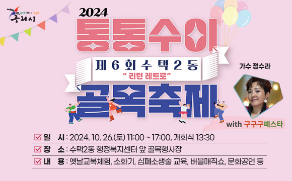 제6회 통통수이 골목축제
 ❍ 일  시 : 2024. 10. 26.(토) 11:00 ~ 17:00, 개회식 13:30
 ❍ 장  소 : 수택2동 행정복지센터 앞 골목행사장
 ❍ 내  용 : 옛날교복체험, 소화기, 심폐소생술 교육, 버블매직쇼, 문화공연 등