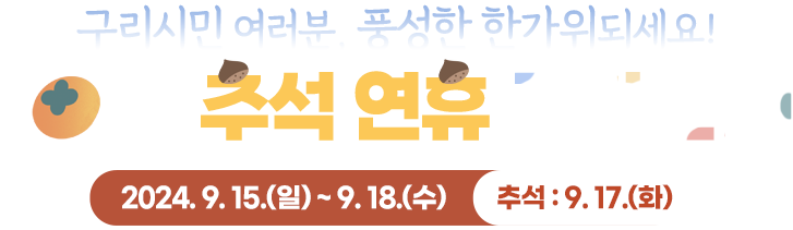 구리시민 여러분, 풍성한 한가위 되세요! 2023 추석 연휴 종합 안내. 연휴기간 : 2023.9.28.(목)~10.03.(화), 추석:9.29.(금)